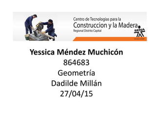 Yessica Méndez Muchicón
864683
Geometría
Dadilde Millán
27/04/15
 