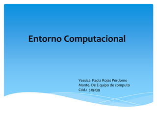 Entorno Computacional
Yessica Paola Rojas Perdomo
Mante. De E quipo de computo
Cód.: 519239
 