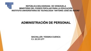 REPÚBLICA BOLIVARIANA DE VENEZUELA
MINISTERIO DEL PODER POPULAR PARA LA EDUCACIÓN
INSTITUTO UNIVERSITARIO DE TECNOLOGIA "ANTONIO JOSÉ DE SUCRE“
ADMINISTRACIÓN DE PERSONAL
BACHILLER: YESSIKA CUENCA
C.I. 22.331.277……………………..
 