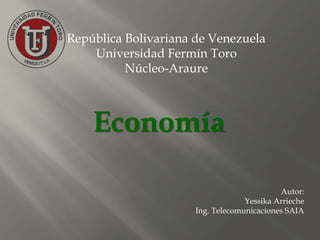Economía
República Bolivariana de Venezuela
Universidad Fermín Toro
Núcleo-Araure
Autor:
Yessika Arrieche
Ing. Telecomunicaciones SAIA
 