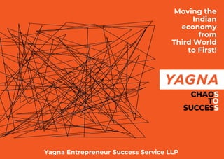 Yagna Entrepreneur Success Service LLP
Moving the
Indian
economy
from
Third World
to First!
 