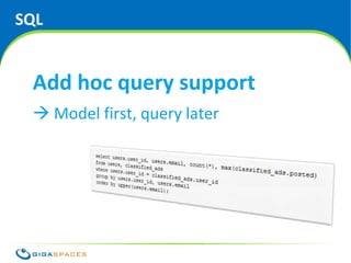 SQL


 Add hoc query support
  Model first, query later




                         ® Copyright 2010 Gigaspaces Ltd. All Rights Reserved
 