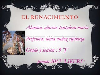 EL RENACIMIENTO
 Alumna: alarcon tantalean maria

 Profesora: sonia nuñez espinoza

 Grado y seccion : 5 ¨J¨

       promo...