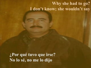 Why she had to go?
I don’t know; she wouldn’t say
¿Por qué tuvo que irse?
No lo sé, no me lo dijo
 