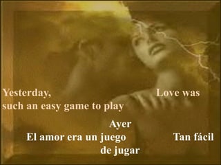 Yesterday, Love was
such an easy game to play
Ayer
El amor era un juego Tan fácil
de jugar
 
