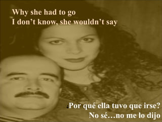 Why she had to go
I don’t know, she wouldn’t say
¿Por qué ella tuvo que irse?
No sé…no me lo dijo
 