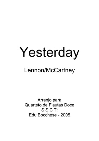 Yesterday
Lennon/McCartney

Arranjo para
Quarteto de Flautas Doce
S S C T:
Edu Bocchese - 2005

 