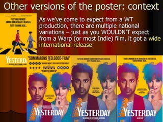  As we’ve come to expect from a WT
production, there are multiple national
variations – just as you WOULDN’T expect
from a Warp (or most Indie) film, it got a wide
international release
Other versions of the poster: context
 