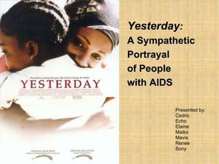 Presented by:  Cedric Echo Elaine Maiko Mavis Renee Sony Yesterday :   A Sympathetic Portrayal  of People  with AIDS 