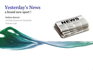 Yesterday’s News
a brand new sport !
Stefano Barozzi
A Crash Course on Creativity
Venture Lab
 