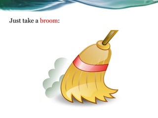 Just take a broom:
 