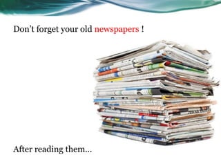 Don’t forget your old newspapers !




After reading them…
 