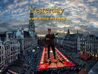 Yesterday
Yesterday
  com Elvis Presley
com Elvis Presley
 