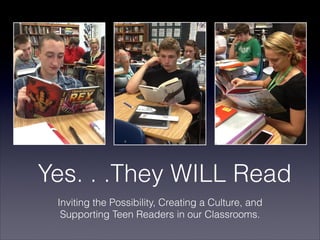 Yes. . .They WILL Read
Inviting the Possibility, Creating a Culture, and
Supporting Teen Readers in our Classrooms.
 