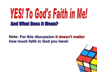 And What Does It Mean? YES! To God's Faith in Me! Note:  For this discussion  it doesn’t matter  how much faith in God you have! 