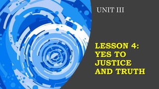LESSON 4:
YES TO
JUSTICE
AND TRUTH
UNIT III
 