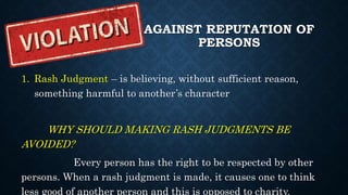 AGAINST REPUTATION OF
PERSONS
3. Calumny or Slander – disclosure of
another’s faults and failings without
objectively vali...