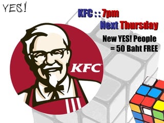 KFC : :  7pm  Next  Thursday New YES! People  = 50 Baht FREE 