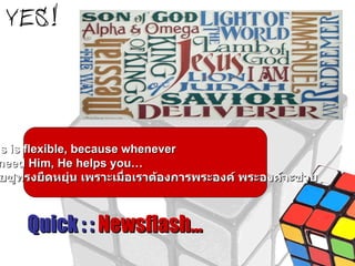 Quick : :  Newsflash… Jesus is flexible, because whenever  you need Him, He helps you… พระเยซูทรงยืดหยุ่น เพราะเมื่อเราต้องการพระองค์ พระองค์จะช่วย 
