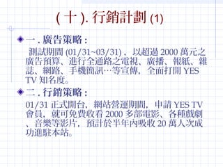 (ʮ).NӋ(1) 
һ.V: 
yԇg(01/31~03/31)Գ^2000fԪ֮ 
VA㡢Mȫͨ·֮ҕV󼈡s 
IW·֙CӍȫ_YES 
TV֪ȡ 
.N: 
01/31ʽ_̨WվI\gՈYES TV 
TͿMտ2000ಿӰN 
ӰƬAӋ춰20f˴γ 
Mvվ 
 