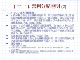 (ʮһ). If(2) 
VODӋθMգ 
1.ҷָ֮MCṩߣHȡ֮ 
۳MCPMٷ֮ʮ֮~ٷ֮ʮw 
׷(XXƬ)УN춿۳豾ϵyƽ̨֮ 
S̲⣬wҷС 
2.YES TVͨ·֮ӰlWվYES TVWվϵ 
MʾӋգQս~ٿ۳5mM֮ٷ֮ʮw 
׷УN춿۳ϵyƽ̨֮Sּ̲ͨ 
·⣬wҷС 
ǰֽ~֮IIԸؓ 
Qս~Sָҷָ֮MCṩߣHȡ 
֮헿۳MCPMٷ֮ʮ֮á 
Ӌ㹠 
ԲֱȞ40 
1.OӋ֮II~(NTD6,000)۳20%(NTD1200)׷50%֮~ 
(NTD2,400) 
2.OӋ֮II~(NTD6,000) ۳20%(NTD1200) ᣬٿ۳5%(NTD300) 
mM׷40%֮~(NTD1,800) 
 