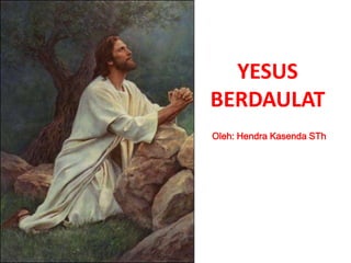 YESUS
BERDAULAT
Oleh: Hendra Kasenda STh
 