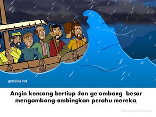 Angin kencang bertiup dan gelombang besar
mengombang-ambingkan perahu mereka.
 
