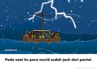 Pada saat itu para murid sudah jauh dari pantai.
 