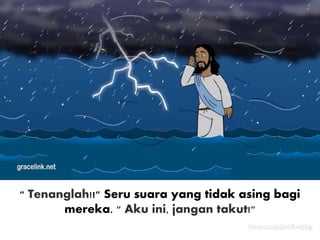" Tenanglah!!" Seru suara yang tidak asing bagi
mereka. " Aku ini, jangan takut!"
 