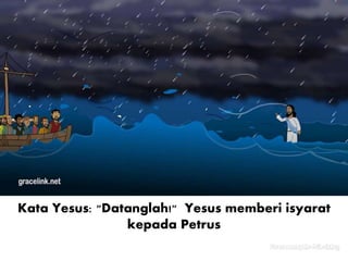 Kata Yesus: "Datanglah!" Yesus memberi isyarat
kepada Petrus
 