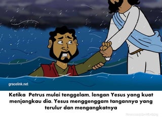 Ketika Petrus mulai tenggelam, lengan Yesus yang kuat
menjangkau dia. Yesus menggenggam tangannya yang
terulur dan mengangkatnya
 