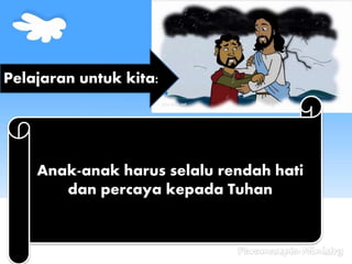 Pelajaran untuk kita:
Anak-anak harus selalu rendah hati
dan percaya kepada Tuhan
 