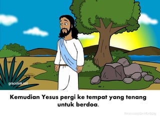 Kemudian Yesus pergi ke tempat yang tenang
untuk berdoa.
 
