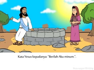 KataYesus kepadanya: "Berilah Aku minum.".
 