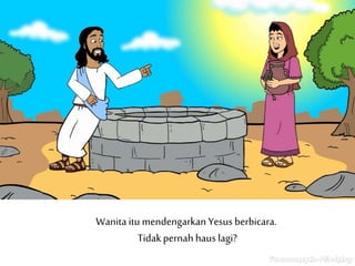 Wanitaitu mendengarkan Yesus berbicara.
Tidak pernah haus lagi?
 