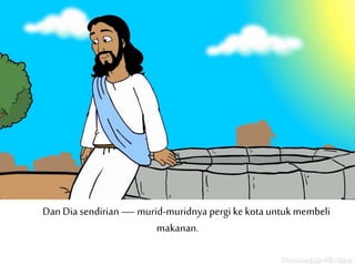 Dan Dia sendirian — murid-muridnya pergi ke kota untuk membeli
makanan.
 