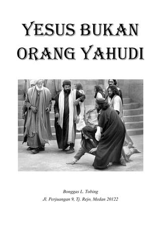 Yesus bukan
ORANG YAHUDI
Bonggas L. Tobing
Jl. Perjuangan 9, Tj. Rejo, Medan 20122
 