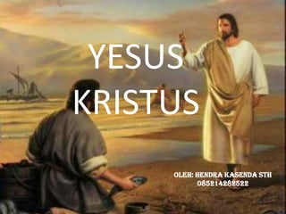 YESUS
KRISTUS
Oleh: Hendra Kasenda STh
085214282522
 