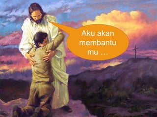 Aku akan 
membantu 
mu … 
 