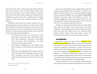 Yesus Tidak Mati di Tiang Salib
Ibnu Maryam, Rasul Allah’, padahal mereka tidak membunuhnya dan
tidak pula menyalibnya, tetapi dia dibuat tampak kepada mereka
seperti disalib; dan mereka yang berselisih pendapat di dalamnya
benar-benar berada dalam keraguan mengenainya; mereka tidak punya
pengetahuan yang pasti tentang hal itu, melainkan hanya mengikuti
dugaan, dan mereka tidak dapat mengubah keraguan ini menjadi
kepastian”. 1
Sehubungan dengan kepercayaan tentang penyaliban Yesus ini,
terdapat pegangan yang jelas di kalangan umat Islam di masa hidup
Nabi Muhammad, yang berasal dari Kitab dan Hadist. Bahwa Isa anak
Maryam tidak mati di salib, tapi diselamatkan dan wafat secara biasa
dan alami. Tak ada kepercayaan tentang kenaikan ke langit. Beberapa
kutipan dari berbagai kitab Hadist diberikan:
1. Nabi Muhammad bersabda, “Jika Musa dan Isa (Yesus)
masih hidup, mereka berdua harus mengikutiku” (karena
Nabi adalah melanjutkan penyampaian Firman-Firman
Tuhan yang belum selesai penurunannya, dan bahkan
terdistorsi oleh tangan-tangan manusia.
2. Nabi bersabda, Sesungguhnya Isa Ibnu Maryam hidup
berusia 120 tahun, dan aku melihat diriku sudah masuk 60
tahun”.
3. Selama Mi’raj, Nabi Muhammad SAW melihat Nabi Isa dan
Nabi Yahya (orang Kristen memanggilnya Yohanes) di langit
kedua. Kesimpulan yang masuk akal kemudian dapat
ditarik, karena Nabi Yahya sudah wafat, Nabi Isa pun sudah
wafat.
Yesus Tidak Mati di Tiang Salib
| 12 |
Dari apa yang telah dijelaskan diatas, terdapat beberapa perbedaan
pendapat yang mengatakan bahwa yang disalib itu orang lain yang
wajahnya diserupakan dengan Yesus. Ada yang mengatakan Sergus,
ada yang mengatakan Tityanus, ada yang mengatakan Yudas Iskariot
(sebagaimana tercantum dalam Injil Barnabas), ada pula yang
mengatakan Simon (yang dimaksudkan adalah Simon Kirene yang
memanggul salib Nabi Isa, tercantum dalam Matius 27:32. Tapi menurut
Yahya 19:17, Yesus sendirilah yang memikul salib itu).
Sebagian umat Islam juga berpendapat, bahwa Yesus betul disalib,
tetapi tidak mati (di Philipina para pemeluk Kristen setiap tahun
mengadakan ritual penyaliban, tetapi dari ritual penyaliban tersebut tak
ada satu pun yang mati. Padahal pada acara tsb. terkadang melebihi
kesakitan peristiwa aslinya), tetapi hanya pingsan di kayu salib,
diserupakan seolah-olah mati di kayu salib, padahal hanya pingsan.
Teori Penebusan Dosa
Ajaran-ajaran pokok dari agama Kristen dilandaskan pada
kematian Yesus di atas salib, kebangkitannya kembali, dan kenaikannya
secara jasmani ke langit. Meski pun kaum Kristen dengan kata-kata
masih terus mempercayai ajaran-ajaran ini, namun pada masa ini
sedikit sekali ahli pikir, bahkan di negeri-negeri Kristen, yang mampu
atau berani mengemukakan bukti-bukti sejarah dari peristiwa yang
dilukiskan itu. Pertimbangan-pertimbangan sementara pun tak ada
untuk menguatkan anggapan kematian di atas salib dan sekeping bukti
pun tidak ada untuk menunjang peristiwa yang tidak sesuai dengan
hukum alam tentang hidup kembali dan kenaikan ke langit.
Malahan Injil-injil sendiri pun menyediakan bantahan-bantahan
yang sangat keras terhadap pemahaman-pemahaman ini. Ajaran pokok
1 Kitab Suci Al Quran 4:158
| 11 |
 