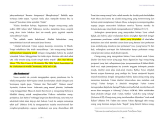 Yesus Tidak Mati di Tiang Salib
Menyambutnya! Bersatu dengannya! Mengikutinya!’ Baiklah saya
bertanya lebih lanjut, ‘Apakah Anda akan menyalib Kristus bila ia
muncul?’ Jawaban Anda tentulah, ‘Tidak!’
“Kalau demikian halnya, bagaimana dengan orang-orang pada
waktu 2000 tahun lalu? Sekiranya mereka menerima Jesus—seperti
yang akan Anda lakukan hari ini—masih perlu jugakah mereka
menyalibnya? Tidak!
“Itu adalah suatu kekeliruan! Adalah kebodohan yang
menyebabkan kita telah menyalib Jesus Kristus.
“Adalah kehendak Tuhan supaya kaumnya menerima Al Masih.
Tetapi sebaliknya kita telah menyalibnya. Lalu orang-orang Kristen
melemparkan tanggung jawab dengan mengatakan bahwa itu adalah
kehendak Tuhan. Menggelikan! Ini tidak dapat diterima oleh akal sehat
kita. Ada sesuatu yang sudah sangat keliru terjadi” (Rev. Sun Myung
Moon: “The New Future of Christianity, The Holy Spirit Association for
the Unification of World Christianity, 1974, hal. 87,88).
Jalan Keselamatan?
Yesus sendiri tak pernah mengajarkan ajaran penebusan itu. Ia
selalu mengatakan bahwa jalan untuk keselamatan adalah dengan cara
berpegang teguh pada “Hukum dan Nabi-nabi.” Hukum mana?
Nyatalah, Hukum Musa. Nabi-nabi yang mana? Jelaslah, Nabi-nabi
yang menggantikan Musa di dalam Bani Israil. Ia mengulangi bahwa ia
tidaklah datang untuk menghancurkan Hukum melainkan meng-
genapinya, dan bahwa “sehingga langit dan bumi lenyap, satu titik pun
sekali-kali tidak akan lenyap dari hukum Torat itu sampai semuanya
telah jadi” (Matius 5:18). Ia menganjurkan kepada murid-murid dan
pengikut-pengikutnya supaya melakukan apa yang disuruhkan ahli
Torat dan orang-orang Parisi, sebab mereka itu duduk pada kedudukan
Nabi Musa dan karena itu adalah orang-orang yang berwewenang dan
berhak untuk menjelaskan Hukum Musa, walaupun ia memperingatkan
supaya jangan mencontoh kelakuan mereka “karena mereka itu
berkata-kata saja, tetapi tidak mengamalkannya” (Matius 23: 2, 3).
Yesus Tidak Mati di Tiang Salib
| 18 |
Sedangkan ajaran-ajaran yang menyatakan bahwa Torat adalah
kutuk, dan bahwa jalan keselamatan hanya mungkin diperoleh dengan
perantaraan penebusan, adalah ajaran yang diciptakan di abad-abad
kemudian dan tidak memiliki dasar-dasar yang berasal dari perbuatan
(cara sembahyang, misalnya) dan perkataan Yesus (yang hanya 8% dari
Injil, sedangkan ayat-ayat lain kebanyakan hanya perkataan orang-
orang lain dan catatan kisah-kisah sejarah).
Orang-orang yang mengatakan bahwa Yesus adalah anak Tuhan,
adalah kata-kata kiasan yang juga biasa digunakan bagi orang-orang
penganut yang taat, sebagaimana juga penggunaannya di dalam kitab-
kitab suci, sejak jaman-jaman itu (contoh: anggota kelompok pemain
musik, disebut anak atau anak-anak musik). Ketika Yesus dituduh
karena ucapan kiasannya yang ambigu itu, Yesus menjawab kepada
musuh-musuhnya dengan mengatakan bahwa kalau orang-orang yang
menerima kata-kata Tuhan disebut tuhan-tuhan atau malahan anak
sulung2 Tuhan kenapa ia dituduh menghujat Tuhan karena
menggunakan kata-kata itu juga? Kalau mereka berhak memberikan arti
secara kias mengapa ia dilarang? (Yahya 10:34-36). Bible melukiskan
Israil (Yakub) sebagai anak Tuhan, bahkan “anak-Ku yang sulung”
(Keluaran 4:22). Orang-orang yang mendamaikan dikatakan “anak-anak
Tuhan” (Matius 5:9). Dalam doa umum Tuhan dipanggil oleh orang-
orang yang beriman dengan kata “Bapak” yang berarti bahwa orang-
2 Pada masa itu, orang Israel menyebut diri mereka ‘Putra Sulung Tuhan’.
| 17 |
 