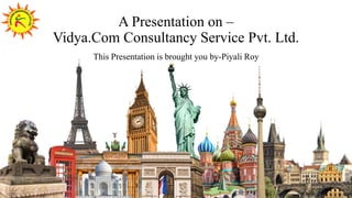 A Presentation on –
Vidya.Com Consultancy Service Pvt. Ltd.
This Presentation is brought you by-Piyali Roy
 