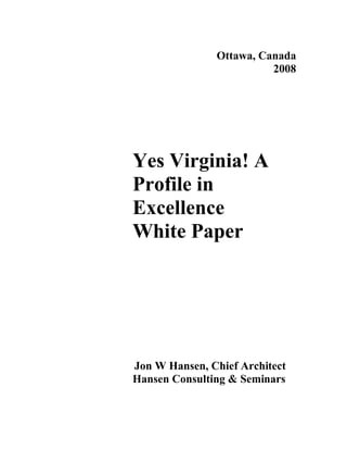 Ottawa, Canada
                         2008




Yes Virginia! A
Profile in
Excellence
White Paper




Jon W Hansen, Chief Architect
Hansen Consulting & Seminars
 