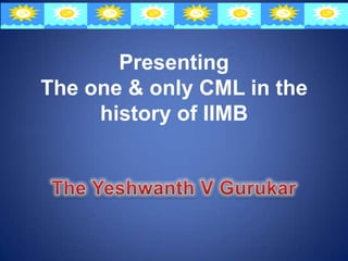Presenting
The one & only CML in the
     history of IIMB
 