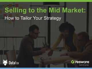 Selling to the Mid Market:
How to Tailor Your Strategy
 