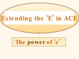 The   power   of ‘e’   Extending the ‘E’ in ACE 