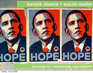 barack obama + social media




                          learnings for volunteering organisations
Tuesday, 16 June 2009
 