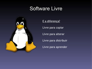 Software Livre E a diferença? Livre para copiar Livre para alterar Livre para distribuir Livre para aprender 