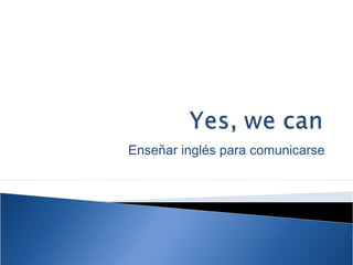 Enseñar inglés para comunicarse
 