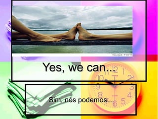 Yes, we can... Sim, nós podemos... 